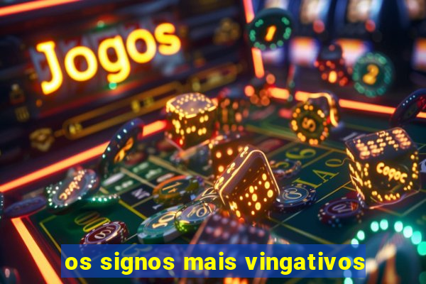 os signos mais vingativos